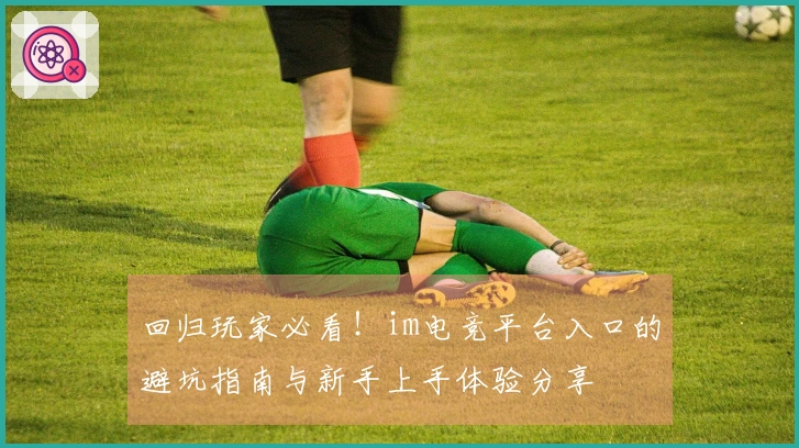 回归玩家必看！im电竞平台入口的避坑指南与新手上手体验分享