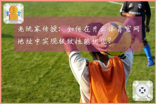 老玩家传授：如何在开云体育官网地址中实现极致性能优化？