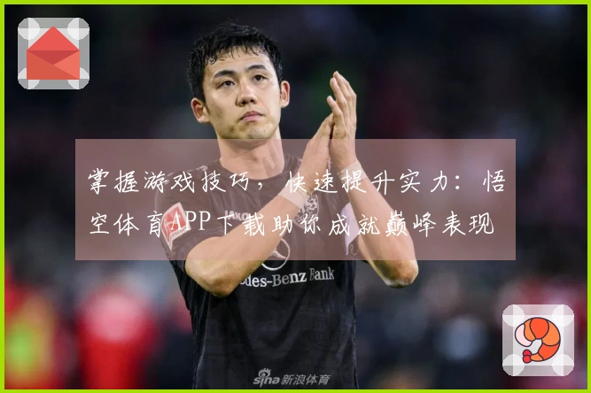 掌握游戏技巧,快速提升实力:悟空体育APP下载助你成就巅峰表现