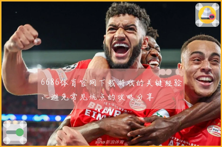 6686体育官网下载游戏的关键经验，避免常见坑点的攻略分享