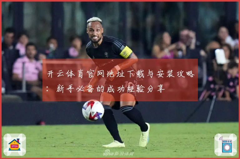 开云体育官网地址下载与安装攻略：新手必备的成功经验分享