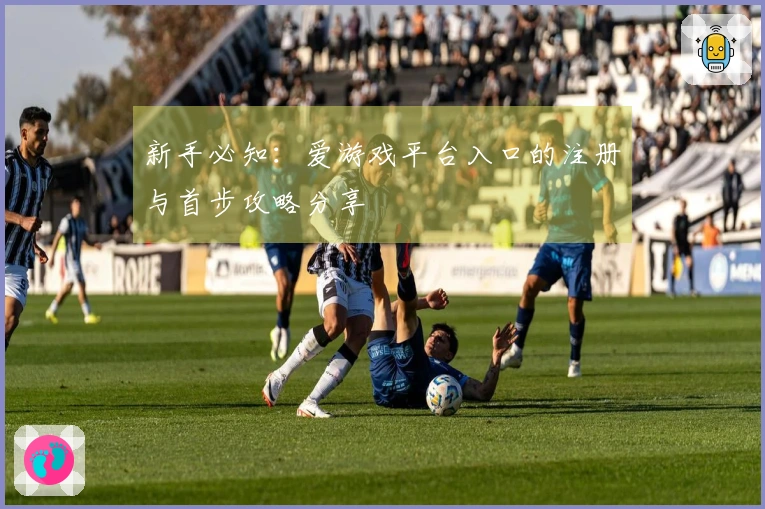 新手必知：爱游戏平台入口的注册与首步攻略分享