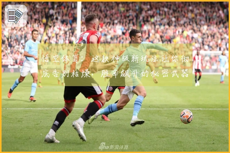 悟空体育：这款神级新玩法让你彻底告别枯燥，胜率飙升的秘密武器在此！