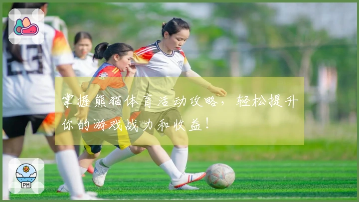 掌握熊猫体育活动攻略，轻松提升你的游戏战力和收益！